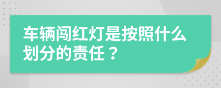 车辆闯红灯是按照什么划分的责任？