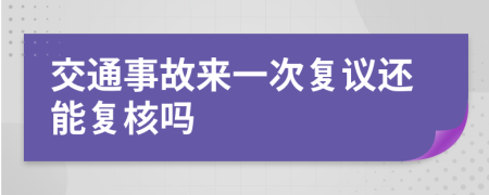 交通事故来一次复议还能复核吗