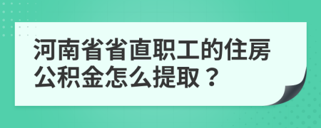 河南省省直职工的住房公积金怎么提取？