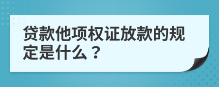 贷款他项权证放款的规定是什么？