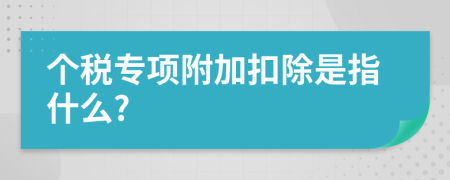 个税专项附加扣除是指什么?