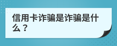 信用卡诈骗是诈骗是什么？