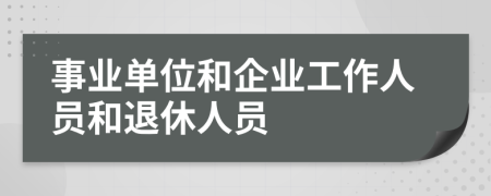 事业单位和企业工作人员和退休人员