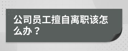 公司员工擅自离职该怎么办？