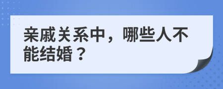 亲戚关系中，哪些人不能结婚？