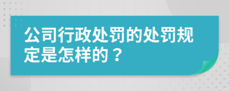 公司行政处罚的处罚规定是怎样的？