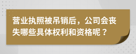 营业执照被吊销后，公司会丧失哪些具体权利和资格呢？