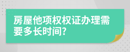 房屋他项权权证办理需要多长时间?