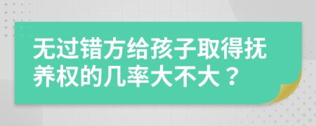 无过错方给孩子取得抚养权的几率大不大？
