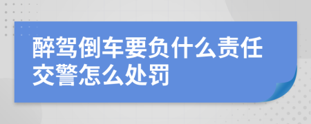 醉驾倒车要负什么责任交警怎么处罚