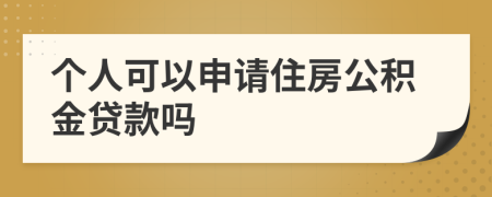 个人可以申请住房公积金贷款吗