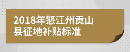 2018年怒江州贡山县征地补贴标准