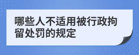 哪些人不适用被行政拘留处罚的规定