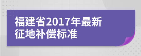 福建省2017年最新征地补偿标准