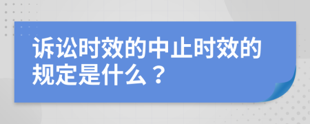 诉讼时效的中止时效的规定是什么？