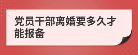 党员干部离婚要多久才能报备