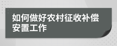 如何做好农村征收补偿安置工作