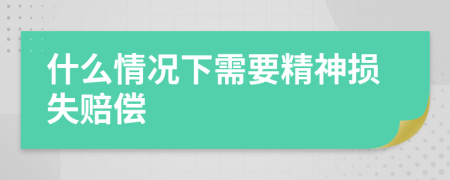 什么情况下需要精神损失赔偿