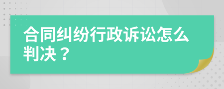 合同纠纷行政诉讼怎么判决？