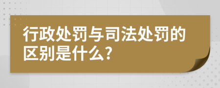 行政处罚与司法处罚的区别是什么?