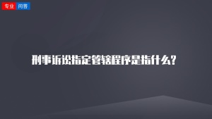 刑事诉讼指定管辖程序是指什么?