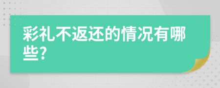 彩礼不返还的情况有哪些?