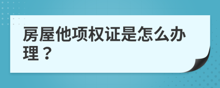 房屋他项权证是怎么办理？