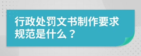 行政处罚文书制作要求规范是什么？