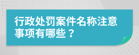 行政处罚案件名称注意事项有哪些？