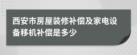 西安市房屋装修补偿及家电设备移机补偿是多少