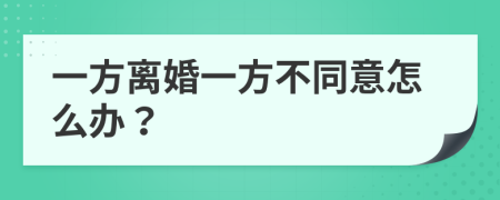 一方离婚一方不同意怎么办？