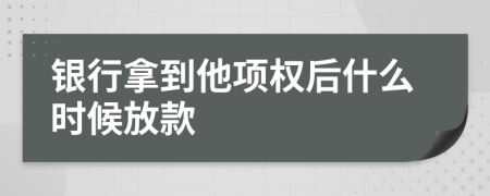 银行拿到他项权后什么时候放款