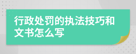 行政处罚的执法技巧和文书怎么写