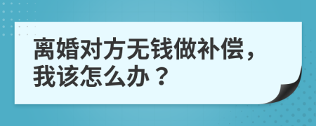 离婚对方无钱做补偿，我该怎么办？