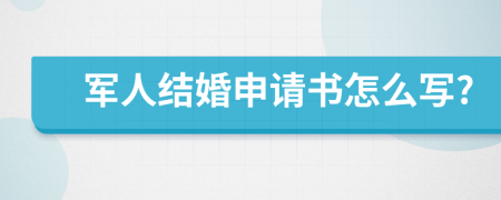 军人结婚申请书怎么写?