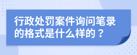 行政处罚案件询问笔录的格式是什么样的？