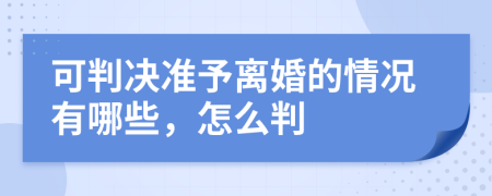 可判决准予离婚的情况有哪些，怎么判