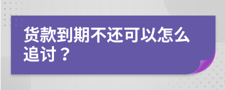 货款到期不还可以怎么追讨？