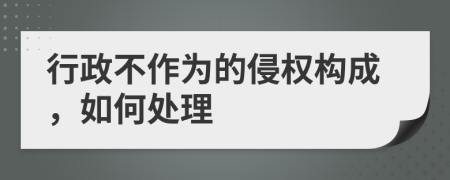 行政不作为的侵权构成，如何处理