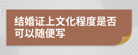 结婚证上文化程度是否可以随便写