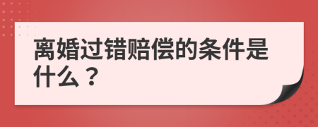 离婚过错赔偿的条件是什么？