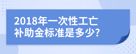 2018年一次性工亡补助金标准是多少?