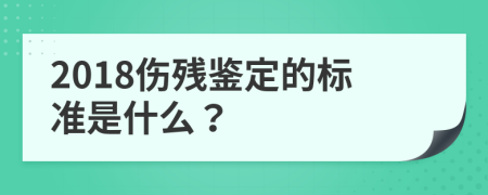 2018伤残鉴定的标准是什么？