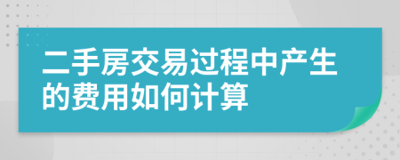 二手房交易过程中产生的费用如何计算