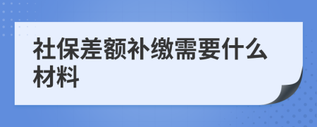 社保差额补缴需要什么材料