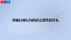 具体行政行为的成立要件是什么