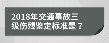 2018年交通事故三级伤残鉴定标准是？