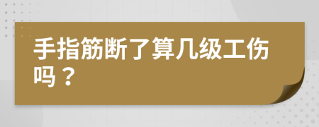 手指筋断了算几级工伤吗？