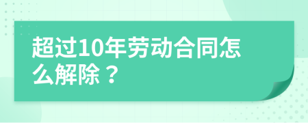 超过10年劳动合同怎么解除？