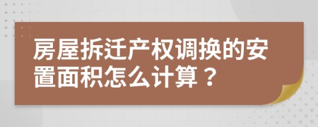 房屋拆迁产权调换的安置面积怎么计算？